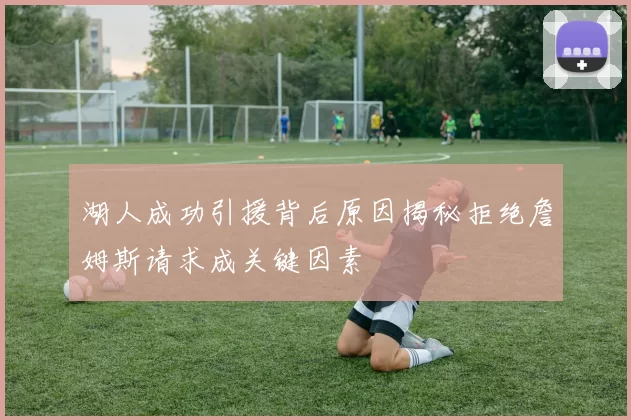 湖人成功引援背后原因揭秘拒绝詹姆斯请求成关键因素