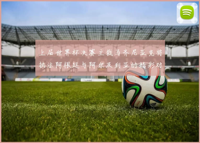 上届世界杯决赛主裁马齐尼亚克将执法阿根廷与阿尔及利亚的精彩对决