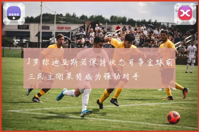 J罗称迪亚斯若保持状态可争金球前三民主刚果将成为强劲对手