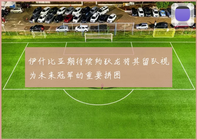 伊什比亚期待续约狄龙将其留队视为未来冠军的重要拼图