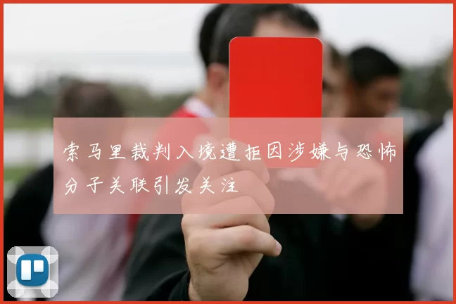 索马里裁判入境遭拒因涉嫌与恐怖分子关联引发关注