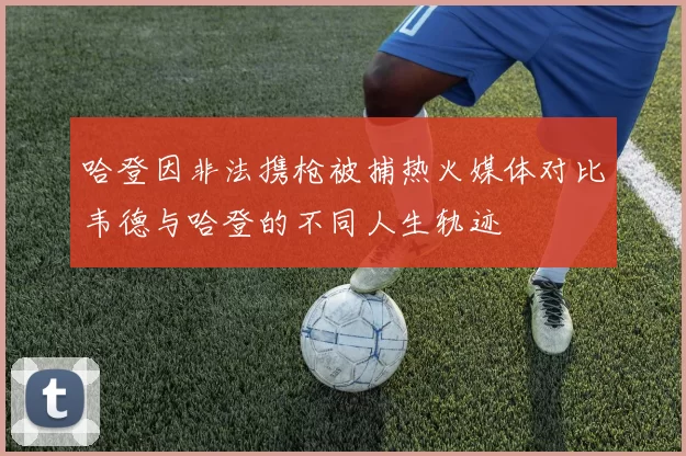 哈登因非法携枪被捕热火媒体对比韦德与哈登的不同人生轨迹