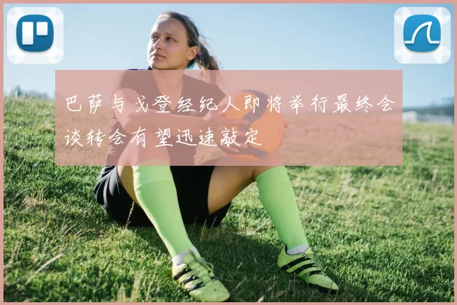 巴萨与戈登经纪人即将举行最终会谈转会有望迅速敲定